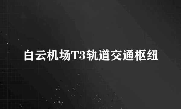 白云机场T3轨道交通枢纽