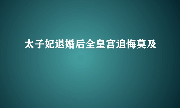 太子妃退婚后全皇宫追悔莫及