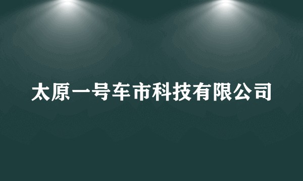 太原一号车市科技有限公司