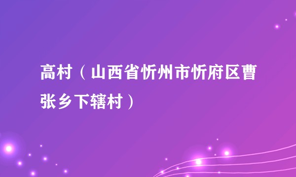 高村（山西省忻州市忻府区曹张乡下辖村）
