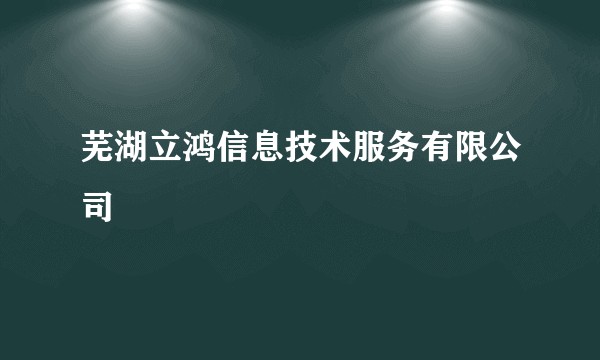 芜湖立鸿信息技术服务有限公司