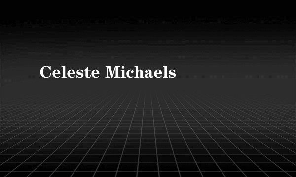 Celeste Michaels