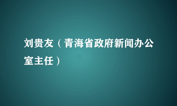 刘贵友（青海省政府新闻办公室主任）