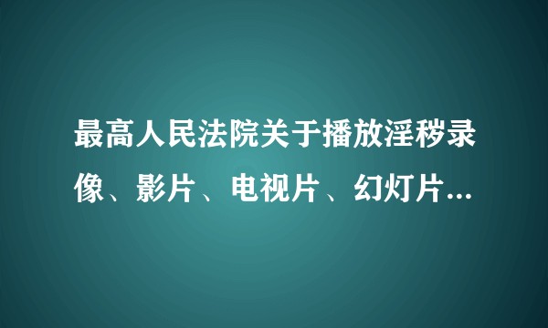 最高人民法院关于播放淫秽录像、影片、电视片、幻灯片等犯罪案件如何定罪问题的批复