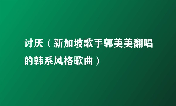 讨厌（新加坡歌手郭美美翻唱的韩系风格歌曲）