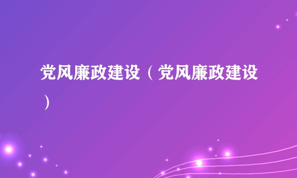 党风廉政建设（党风廉政建设）