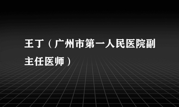 王丁（广州市第一人民医院副主任医师）