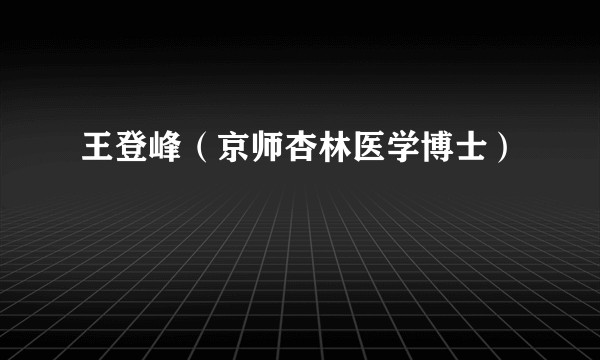 王登峰（京师杏林医学博士）