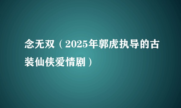 念无双（2025年郭虎执导的古装仙侠爱情剧）