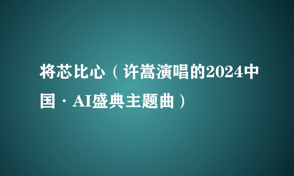 将芯比心（许嵩演唱的2024中国·AI盛典主题曲）