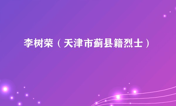 李树荣（天津市蓟县籍烈士）