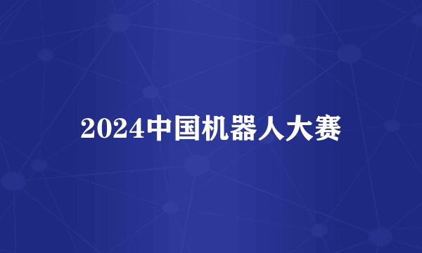 2024中国机器人大赛