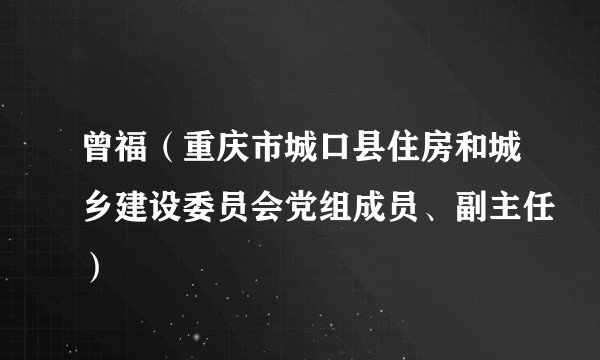 曾福（重庆市城口县住房和城乡建设委员会党组成员、副主任）