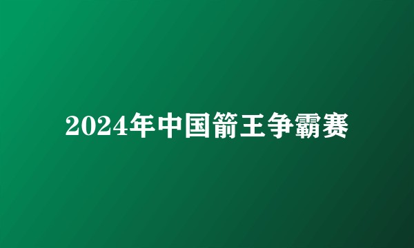 2024年中国箭王争霸赛