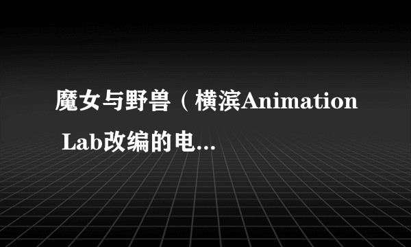魔女与野兽（横滨Animation Lab改编的电视动画作品）