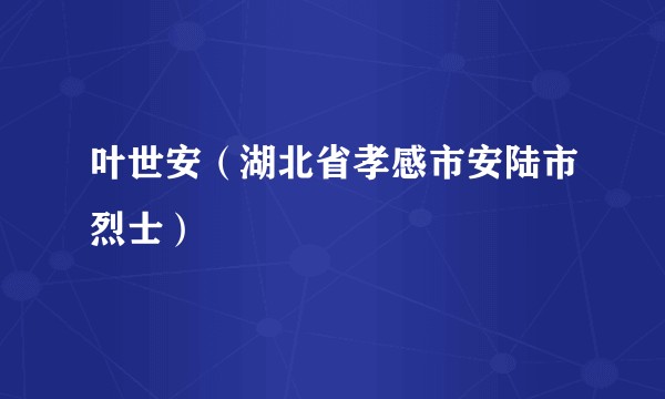 叶世安（湖北省孝感市安陆市烈士）