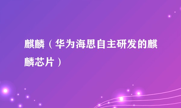 麒麟（华为海思自主研发的麒麟芯片）