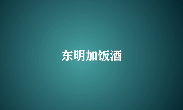 东明加饭酒