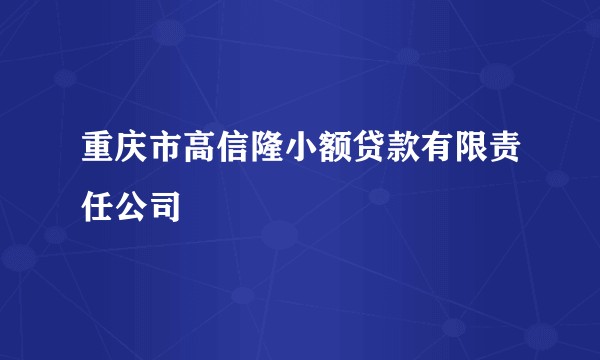 重庆市高信隆小额贷款有限责任公司