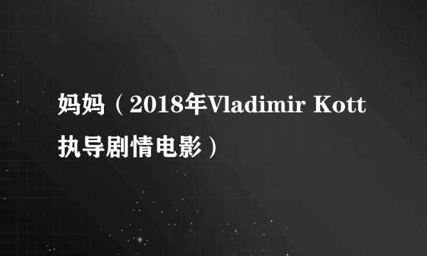 妈妈（2018年Vladimir Kott执导剧情电影）