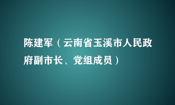 陈建军（云南省玉溪市人民政府副市长、党组成员）