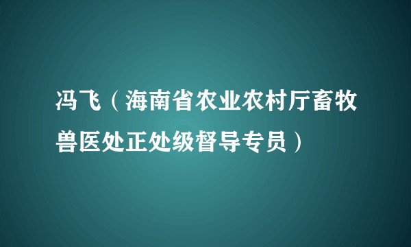 冯飞（海南省农业农村厅畜牧兽医处正处级督导专员）
