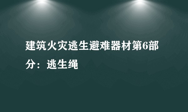 建筑火灾逃生避难器材第6部分：逃生绳