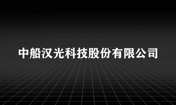 中船汉光科技股份有限公司