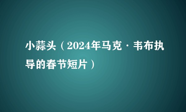 小蒜头(2024年马克·韦布执导的春节短片)