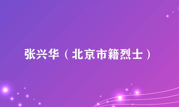张兴华（北京市籍烈士）