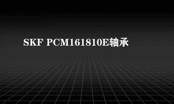 SKF PCM161810E轴承