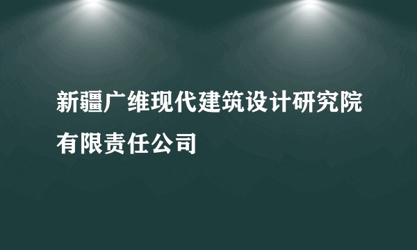 新疆广维现代建筑设计研究院有限责任公司