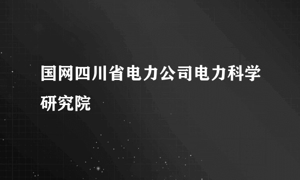 国网四川省电力公司电力科学研究院