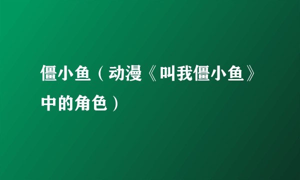 僵小鱼（动漫《叫我僵小鱼》中的角色）