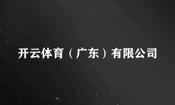 开云体育（广东）有限公司