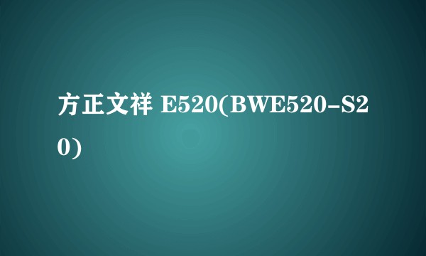 方正文祥 E520(BWE520-S20)