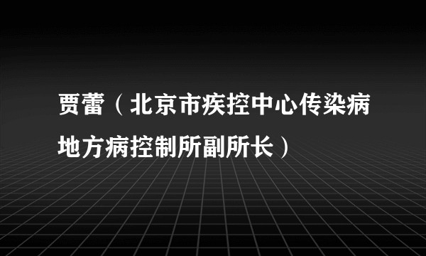 贾蕾(北京市疾控中心传染病地方病控制所副所长)