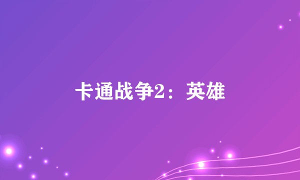 卡通战争2：英雄