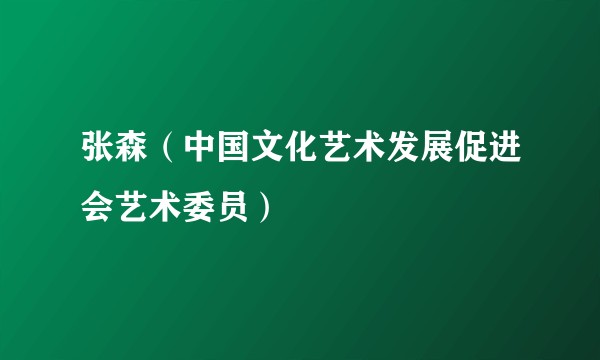 张森（中国文化艺术发展促进会艺术委员）