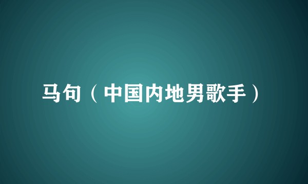 马句（中国内地男歌手）