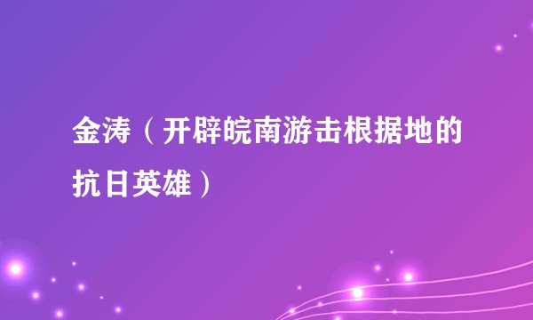 金涛（开辟皖南游击根据地的抗日英雄）