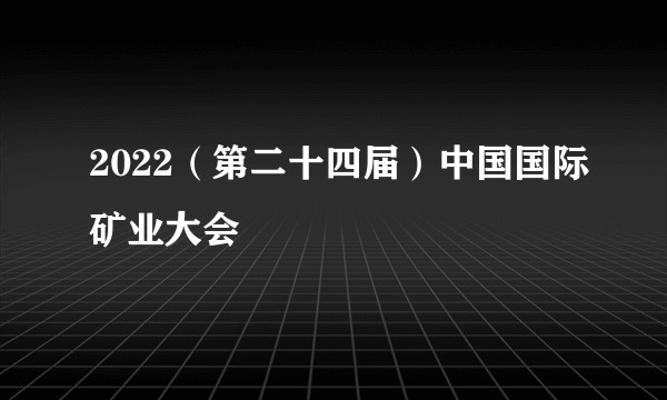 2022（第二十四届）中国国际矿业大会