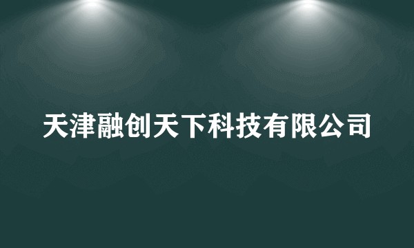 天津融创天下科技有限公司