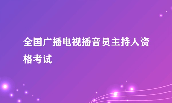 全国广播电视播音员主持人资格考试