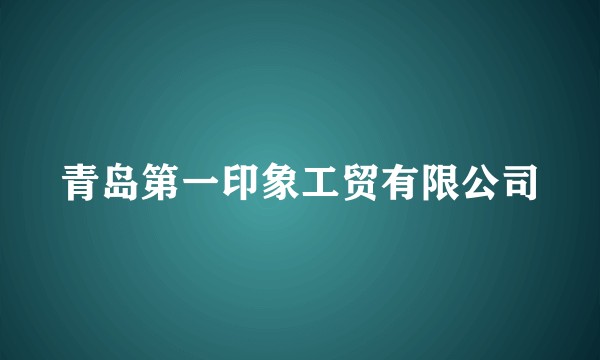 青岛第一印象工贸有限公司