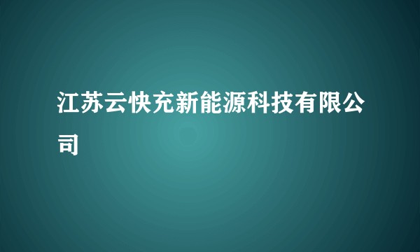 江苏云快充新能源科技有限公司