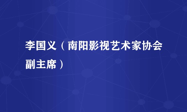 李国义（南阳影视艺术家协会副主席）