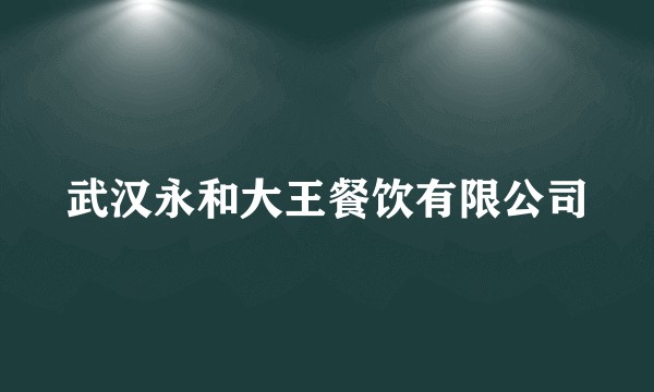 武汉永和大王餐饮有限公司