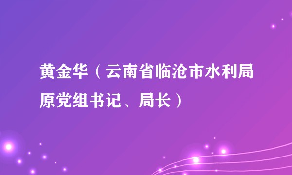 黄金华（云南省临沧市水利局原党组书记、局长）