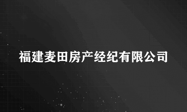 福建麦田房产经纪有限公司